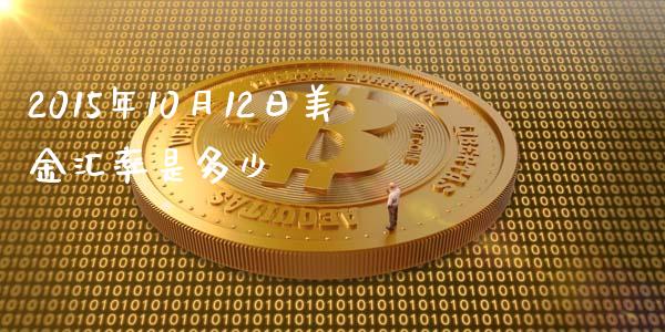 2015年10月12日美金汇率是多少_https://m.fansifence.com_消费金融_第1张