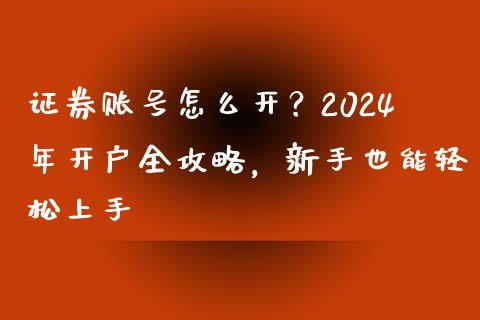 证券账号怎么开？2024年开户全攻略，新手也能轻松上手_https://m.fansifence.com_消费金融_第1张