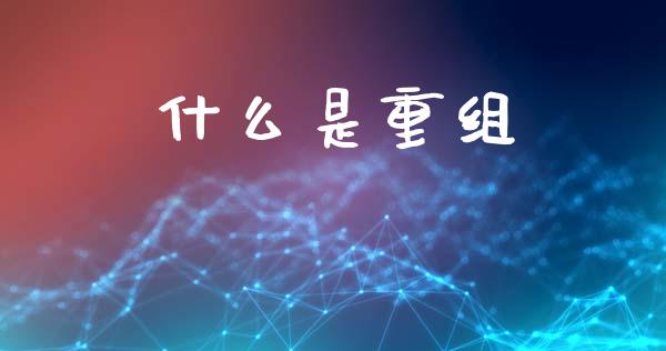 什么是重组_https://m.fansifence.com_个股行情_第1张