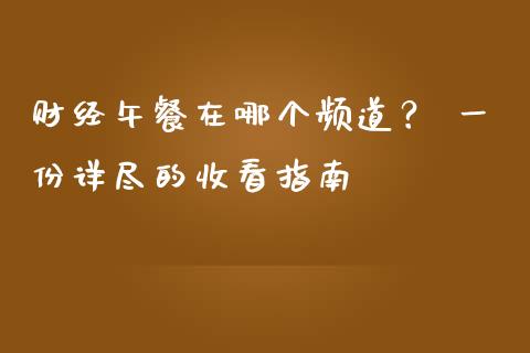 财经午餐在哪个频道？ 一份详尽的收看指南_https://m.fansifence.com_消费金融_第1张