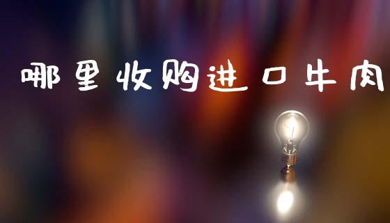哪里收购进口牛肉_https://m.fansifence.com_公募基金_第1张