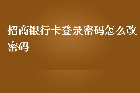 招商银行卡登录密码怎么改密码_https://m.fansifence.com_贵金属行情_第1张