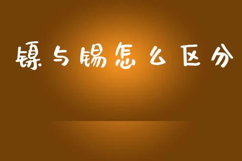 镍与锡怎么区分_https://m.fansifence.com_个股行情_第1张