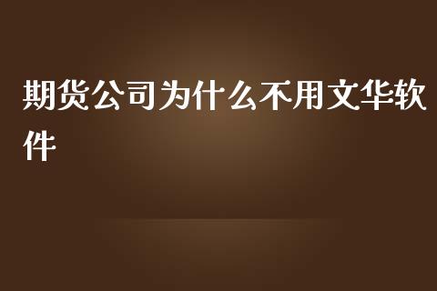 期货公司为什么不用文华软件_https://m.fansifence.com_贵金属行情_第1张