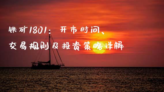 铁矿1801：开市时间、交易规则及投资策略详解_https://m.fansifence.com_公募基金_第1张