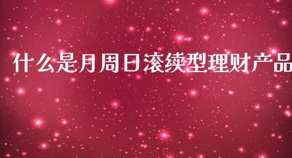 什么是月周日滚续型理财产品_https://m.fansifence.com_贵金属行情_第1张