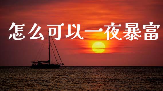 怎么可以一夜暴富_https://m.fansifence.com_个股行情_第1张