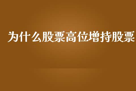 为什么股票高位增持股票_https://m.fansifence.com_个股行情_第1张
