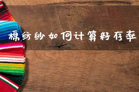 棉纺纱如何计算籽存率_https://m.fansifence.com_贵金属行情_第1张