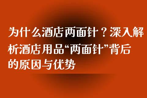 为什么酒店两面针？深入解析酒店用品“两面针”背后的原因与优势_https://m.fansifence.com_贵金属行情_第1张