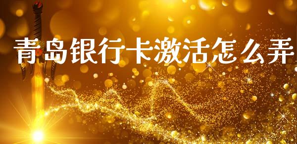 青岛银行卡激活怎么弄_https://m.fansifence.com_公募基金_第1张