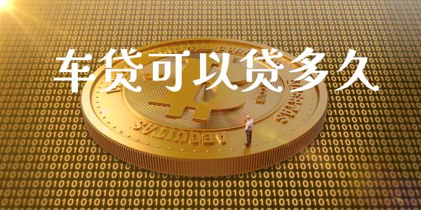 车贷可以贷多久_https://m.fansifence.com_个股行情_第1张
