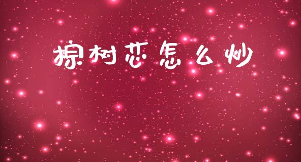 棕树芯怎么炒_https://m.fansifence.com_消费金融_第1张
