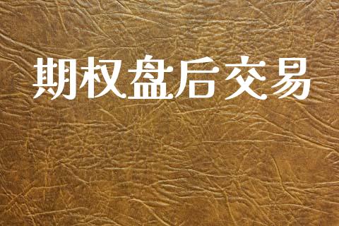 期权盘后交易_https://m.fansifence.com_贵金属行情_第1张