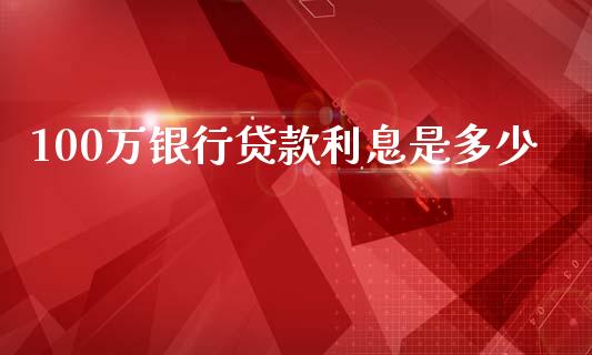 100万银行贷款利息是多少_https://m.fansifence.com_个股行情_第1张