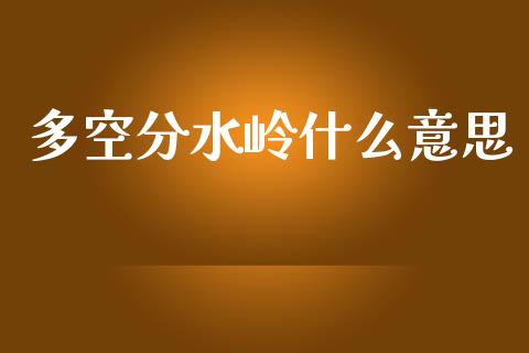 多空分水岭什么意思_https://m.fansifence.com_消费金融_第1张