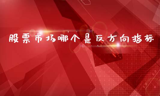 股票市场哪个是反方向指标_https://m.fansifence.com_公募基金_第1张
