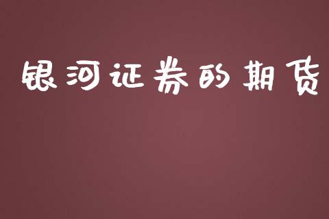 银河证券的期货_https://m.fansifence.com_公募基金_第1张