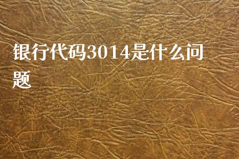 银行代码3014是什么问题_https://m.fansifence.com_贵金属行情_第1张