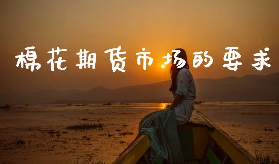 棉花期货市场的要求_https://m.fansifence.com_消费金融_第1张