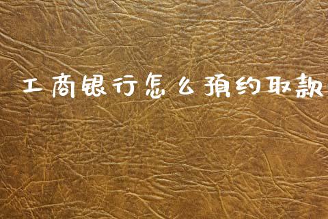 工商银行怎么预约取款_https://m.fansifence.com_公募基金_第1张