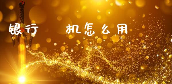 银行    机怎么用_https://m.fansifence.com_贵金属行情_第1张