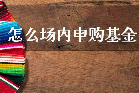 怎么场内申购基金_https://m.fansifence.com_消费金融_第1张