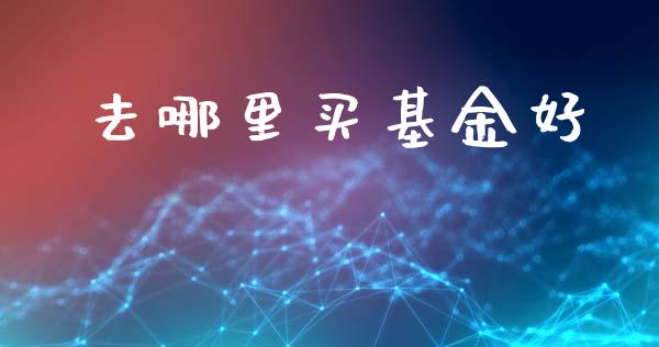 去哪里买基金好_https://m.fansifence.com_消费金融_第1张