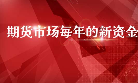 期货市场每年的新资金_https://m.fansifence.com_贵金属行情_第1张