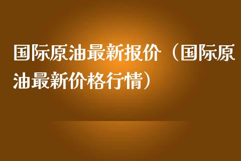 国际原油最新报价(国际原油最新价格行情)_消费金融_第1张_个股行情_消费金融_贵金属行情_公募基金 国际原油最新报价(国际原油最新价格行情)_https://m.fansifence.com_消费金融_第1张