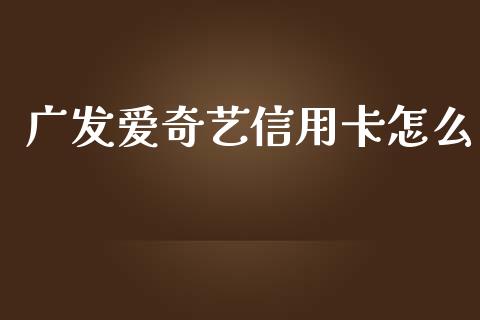 广发爱奇艺信用卡怎么_https://m.fansifence.com_贵金属行情_第1张