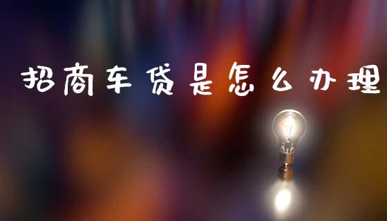 招商车贷是怎么办理_https://m.fansifence.com_贵金属行情_第1张