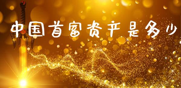 中国首富资产是多少_https://m.fansifence.com_个股行情_第1张