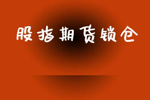 股指期货锁仓_https://m.fansifence.com_个股行情_第1张