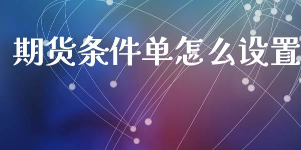 期货条件单怎么设置_https://m.fansifence.com_个股行情_第1张