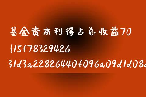 基金资本利得占总收益70%是什么_https://m.fansifence.com_贵金属行情_第1张