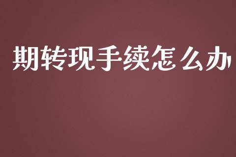 期转现手续怎么办_https://m.fansifence.com_公募基金_第1张