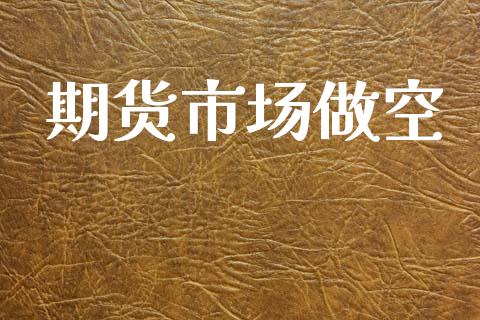 期货市场做空_https://m.fansifence.com_消费金融_第1张