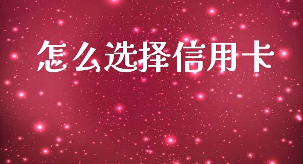 怎么选择信用卡_https://m.fansifence.com_贵金属行情_第1张