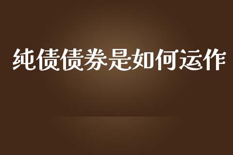 纯债债券是如何运作_https://m.fansifence.com_个股行情_第1张