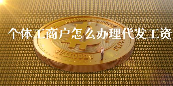 个体工商户怎么办理代发工资_https://m.fansifence.com_个股行情_第1张