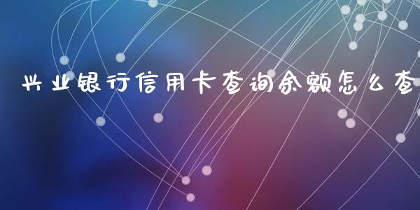 兴业银行信用卡查询余额怎么查_https://m.fansifence.com_消费金融_第1张