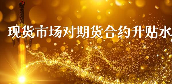 现货市场对期货合约升贴水_https://m.fansifence.com_贵金属行情_第1张