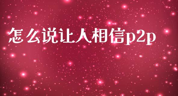 怎么说让人相信p2p_https://m.fansifence.com_公募基金_第1张