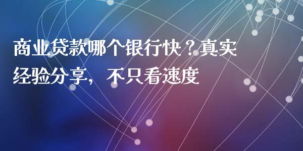 商业贷款哪个银行快？真实经验分享，不只看速度_https://m.fansifence.com_个股行情_第1张