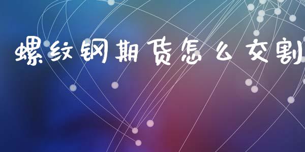 螺纹钢期货怎么交割_https://m.fansifence.com_个股行情_第1张