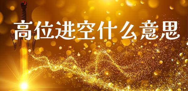 高位进空什么意思_https://m.fansifence.com_贵金属行情_第1张