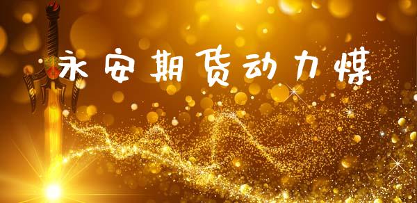 永安期货动力煤_https://m.fansifence.com_贵金属行情_第1张