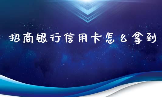 招商银行信用卡怎么拿到_https://m.fansifence.com_公募基金_第1张