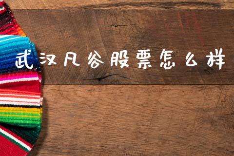 武汉凡谷股票怎么样_https://m.fansifence.com_公募基金_第1张